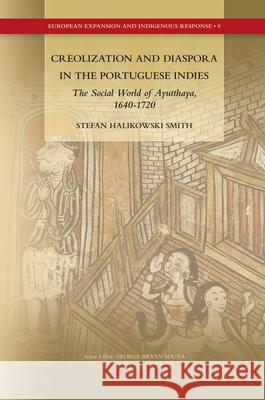 Creolization and Diaspora in the Portuguese Indies: The Social World of Ayutthaya, 1640-1720 Stefan Halikowski Smith 9789004190481 Brill