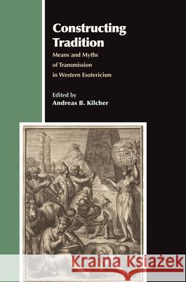 Constructing Tradition: Means and Myths of Transmission in Western Esotericism Andreas Kilcher 9789004191143
