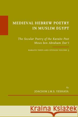 Medieval Hebrew Poetry in Muslim Egypt: The Secular Poetry of the Karaite Poet Moses Ben Abraham Darʿī. Karaite Texts and Studies, Volume 3 Yeshaya, Joachim J. M. S. 9789004191303 Brill Academic Publishers