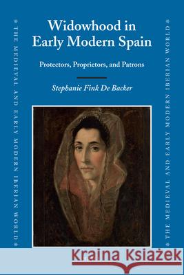 Widowhood in Early Modern Spain: Protectors, Proprietors, and Patrons Stephanie Fink De Backer 9789004191396 Brill