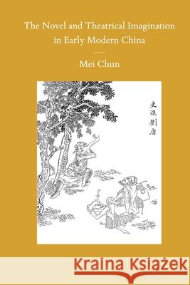 The Novel and Theatrical Imagination in Early Modern China Chun Mei 9789004191662