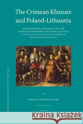 The Crimean Khanate and Poland-Lithuania: International Diplomacy on the European Periphery (15th-18th Century), A Study of Peace Treaties Followed by an Annotated Edition of Relevant Documents Dariusz Kolodziejczyk 9789004191907