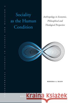 Sociality as the Human Condition: Anthropology in Economic, Philosophical and Theological Perspective Rebekka A. Klein 9789004191990