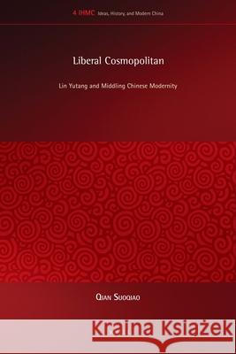 Liberal Cosmopolitan: Lin Yutang and Middling Chinese Modernity Qian Suoqiao 9789004192133 Brill