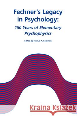 Fechner's Legacy in Psychology: 150 Years of Elementary Psychophysics Joshua A. Solomon 9789004192201 Brill