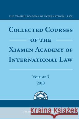 Collected Courses of the Xiamen Academy of International Law, Volume 3 (2010) Xiamen Academy Of International Law   9789004192911 Martinus Nijhoff Publishers