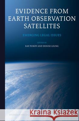 Evidence from Earth Observation Satellites: Emerging Legal Issues Ray Purdy, Denise Leung 9789004194434 Brill