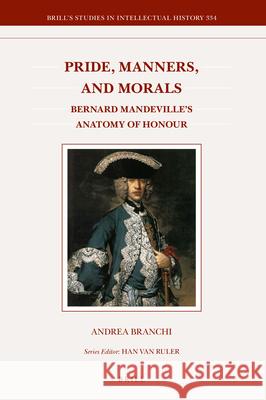 Pride, Manners, and Morals: Bernard Mandeville's Anatomy of Honour Andrea Branchi 9789004194519 Brill