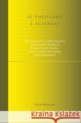 Is Theology a Science?: The Nature of the Scientific Enterprise in the Scientific Theology of Thomas Forsyth Torrance and the Anarchic Epistem David Munchin 9789004194595 Brill Academic Publishers