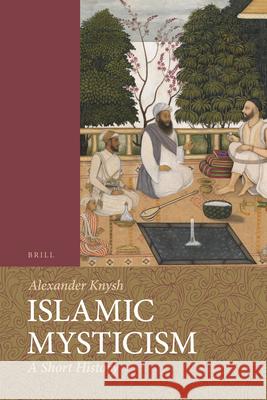 Islamic Mysticism: A Short History Alexander Knysh 9789004194625