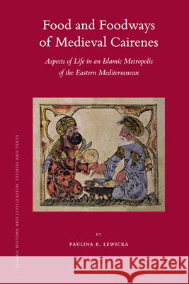 Food and Foodways of Medieval Cairenes: Aspects of Life in an Islamic Metropolis of the Eastern Mediterranean Paulina Lewicka 9789004194724