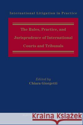 The Rules, Practice, and Jurisprudence of International Courts and Tribunals Chiara Giorgetti 9789004194823