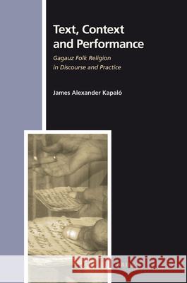 Text, Context and Performance: Gagauz Folk Religion in Discourse and Practice James A. Kapal James Alexander Kapalo 9789004197992 Brill Academic Publishers