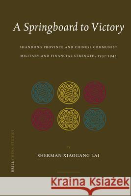 A Springboard to Victory: Shandong Province and Chinese Communist Military and Financial Strength, 1937-1945 Sherman Xiaogang Lai 9789004198005