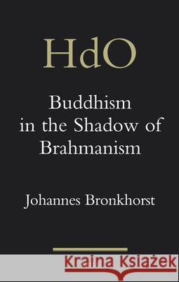 Buddhism in the Shadow of Brahmanism Johannes Bronkhorst 9789004201408 Brill