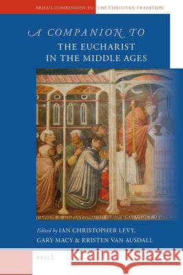 A Companion to the Eucharist in the Middle Ages Ian Levy, Gary Macy, Kristen Van Ausdall 9789004201415