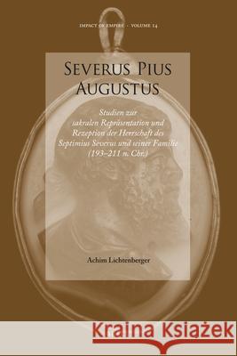 Severus Pius Augustus: Studien Zur Sakralen Repräsentation Und Rezeption Der Herrschaft Des Septimius Severus Und Seiner Familie (193-211 N. Lichtenberger, Achim 9789004201927 0