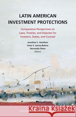 Latin American Investment Protections: Comparative Perspectives on Laws, Treaties, and Disputes for Investors, States and Counsel Jonathan C. Hamilton Omar E. Garcia-Bolivar Hernando Otero 9789004202498 Martinus Nijhoff Publishers / Brill Academic