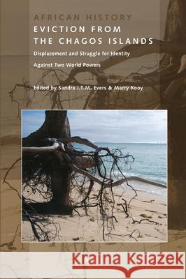Eviction from the Chagos Islands: Displacement and Struggle for Identity Against Two World Powers Sandra Evers, Marry Kooy 9789004202603 Brill