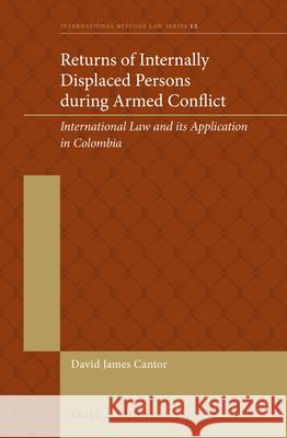 Returns of Internally Displaced Persons During Armed Conflict: International Law and Its Application in Colombia David James Cantor 9789004202665 Brill - Nijhoff