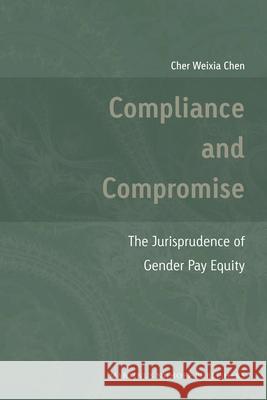 Compliance and Compromise: The Jurisprudence of Gender Pay Equity Cher Weixia Chen   9789004203075