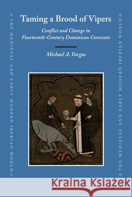 Taming a Brood of Vipers: Conflict and Change in Fourteenth-Century Dominican Convents Michael A. Vargas 9789004203150 Brill