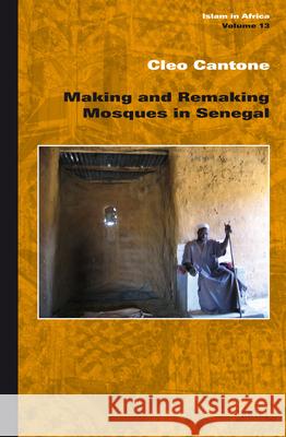 Making and Remaking Mosques in Senegal Cleo Cantone 9789004203372 Brill