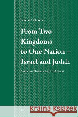 From Two Kingdoms to One Nation - Israel and Judah: Studies in Division and Unification Shamai Gelander 9789004203464 Brill Academic Publishers