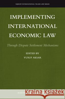 Implementing International Economic Law: Through Dispute Settlement Mechanisms Yusuf Aksar 9789004203839 Martinus Nijhoff Publishers / Brill Academic