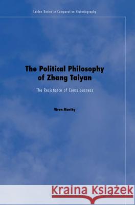 The Political Philosophy of Zhang Taiyan: The Resistance of Consciousness Viren Murthy 9789004203877
