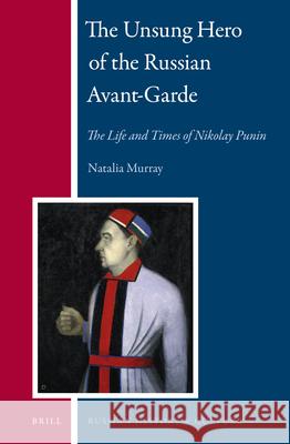 The Unsung Hero of the Russian Avant-Garde: The Life and Times of Nikolay Punin Natalia Murray 9789004204751 Brill