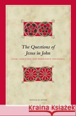 The Questions of Jesus in John: Logic, Rhetoric and Persuasive Discourse Douglas Charles Estes 9789004205109