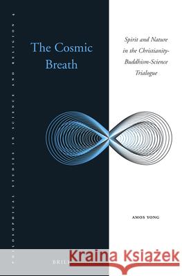 The Cosmic Breath: Spirit and Nature in the Christianity-Buddhism-Science Trialogue Amos Yong 9789004205130