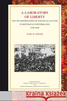 A Laboratory of Liberty: The Transformation of Political Culture in Republican Switzerland, 1750-1848 Marc Lerner 9789004205154