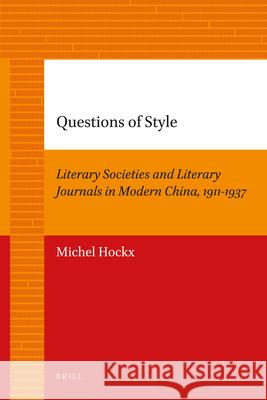 Questions of Style: Literary Societies and Literary Journals in Modern China, 1911-1937 Michel Hockx 9789004205673