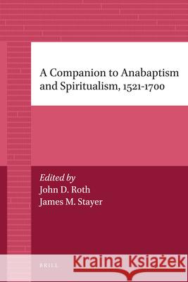 A Companion to Anabaptism and Spiritualism, 1521-1700 James Stayer, John Roth 9789004205833 Brill