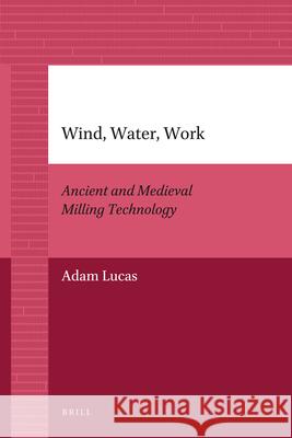 Wind, Water, Work: Ancient and Medieval Milling Technology David A. Wacks 9789004205932