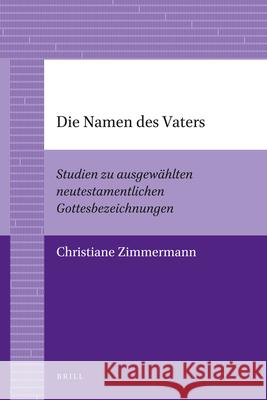 Die Namen Des Vaters: Studien Zu Ausgewählten Neutestamentlichen Gottesbezeichnungen Zimmermann, Christiane 9789004205956