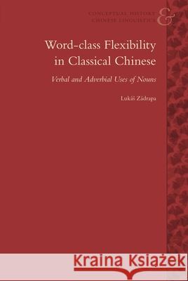 Word-Class Flexibility in Classical Chinese: Verbal and Adverbial Uses of Nouns Lukas Zadrapa 9789004206311 Brill