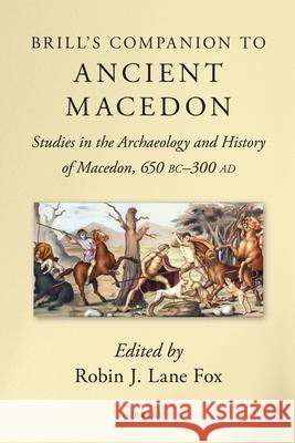 Brill's Companion to Ancient Macedon: Studies in the Archaeology and History of Macedon, 650 BC - 300 Ad Robin Lan 9789004206502 Brill Academic Publishers