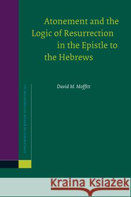 Atonement and the Logic of Resurrection in the Epistle to the Hebrews David M. Moffitt 9789004206519 Brill Academic Publishers