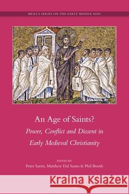 An Age of Saints?: Power, Conflict and Dissent in Early Medieval Christianity Peter Sarris, Matthew Dal Santo, Phil Booth 9789004206601 Brill