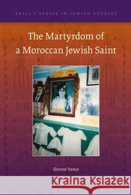 The Martyrdom of a Moroccan Jewish Saint Sharon Vance 9789004207004 Brill Academic Publishers