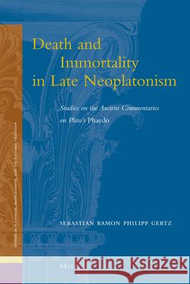 Death and Immortality in Late Neoplatonism: Studies on the Ancient Commentaries on Plato's Phaedo Sebastian Ramon Philipp Gertz 9789004207172
