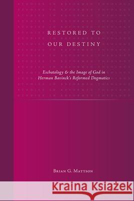 Restored to Our Destiny: Eschatology & the Image of God in Herman Bavinck's Reformed Dogmatics Loek Halman Inge Sieben Marga Va 9789004207196 Brill Academic Publishers