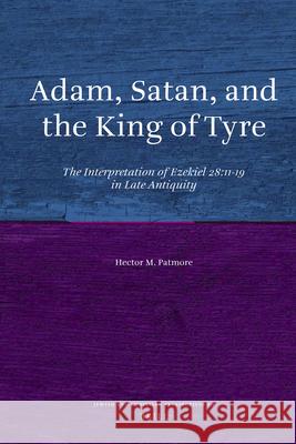 Adam, Satan, and the King of Tyre: The Interpretation of Ezekiel 28:11-19 in Late Antiquity Hector M. Patmore 9789004207226 Brill Academic Publishers