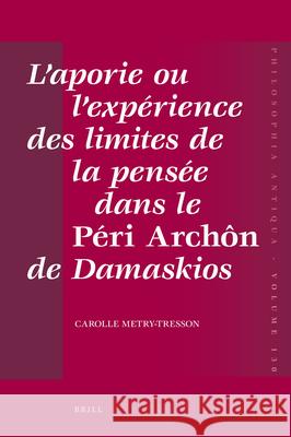 L'Aporie Ou l'Expérience Des Limites de la Pensée Dans Le Péri Archôn de Damaskios Tresson-Metry 9789004207325