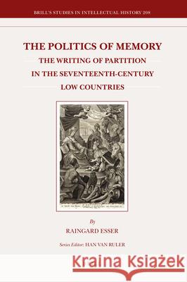 The Politics of Memory: The Writing of Partition in the Seventeenth-Century Low Countries Raingard Esser 9789004208070 Brill