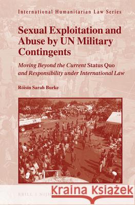 Sexual Exploitation and Abuse by Un Military Contingents: Moving Beyond the Current Status Quo and Responsibility Under International Law Roisin Sarah Burke 9789004208476