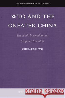 WTO and the Greater China: Economic Integration and Dispute Resolution Chien-Huei Wu 9789004208988